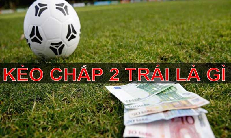 Kèo chấp 2 trái là gì? Kinh nghiệm nhận định 2 trái hiệu quả? Kèo chấp 2 trái là gì? Kinh nghiệm nhận định 2 trái hiệu quả?